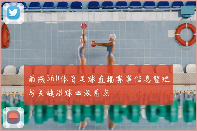 雨燕360体育足球直播赛事信息整理与关键进球回放看点