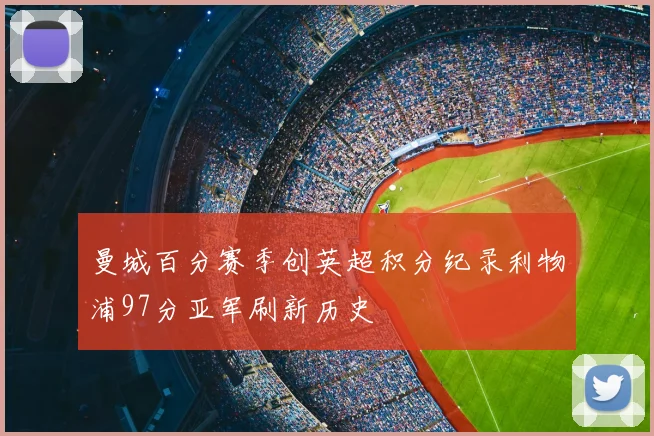 曼城百分赛季创英超积分纪录利物浦97分亚军刷新历史