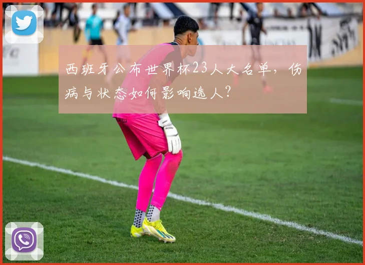西班牙公布世界杯23人大名单，伤病与状态如何影响选人？