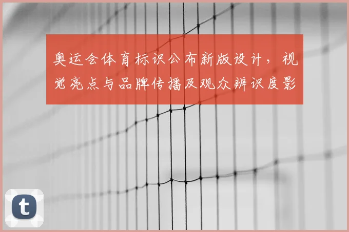 奥运会体育标识公布新版设计，视觉亮点与品牌传播及观众辨识度影响分析