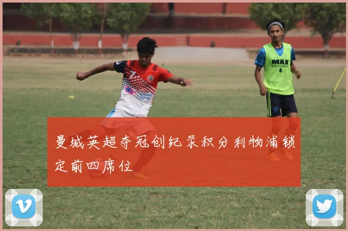 曼城英超夺冠创纪录积分利物浦锁定前四席位