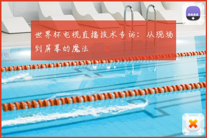 世界杯电视直播技术专访：从现场到屏幕的魔法