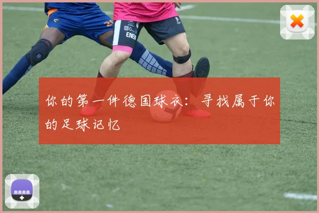 你的第一件德国球衣：寻找属于你的足球记忆