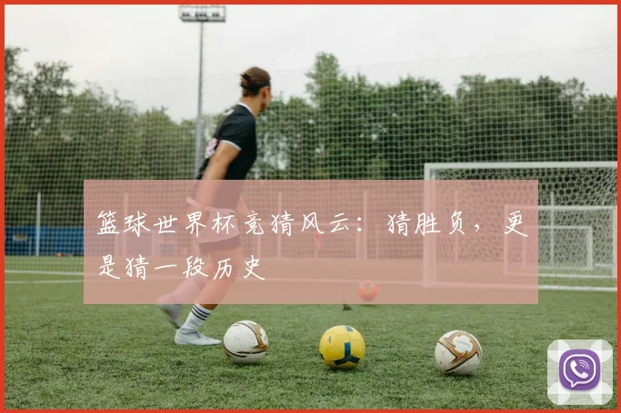篮球世界杯竞猜风云：猜胜负，更是猜一段历史