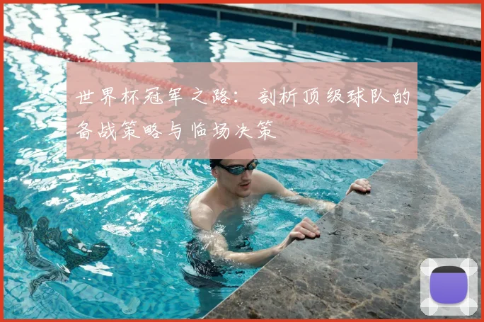 世界杯冠军之路：剖析顶级球队的备战策略与临场决策