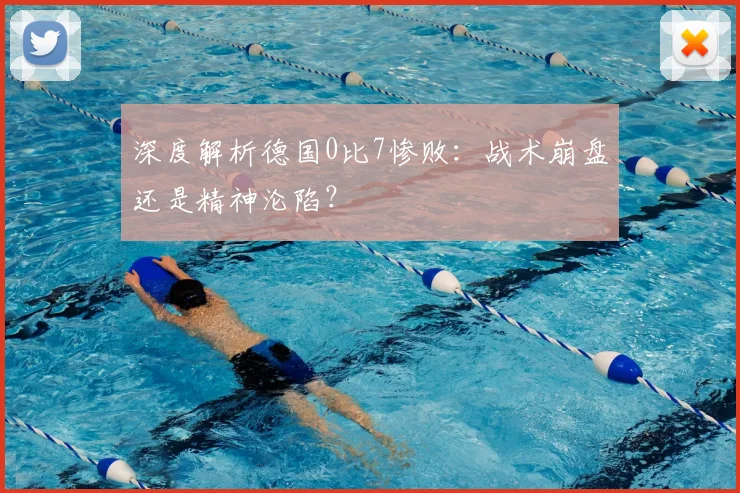 深度解析德国0比7惨败：战术崩盘还是精神沦陷？
