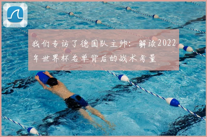 我们专访了德国队主帅：解读2022年世界杯名单背后的战术考量