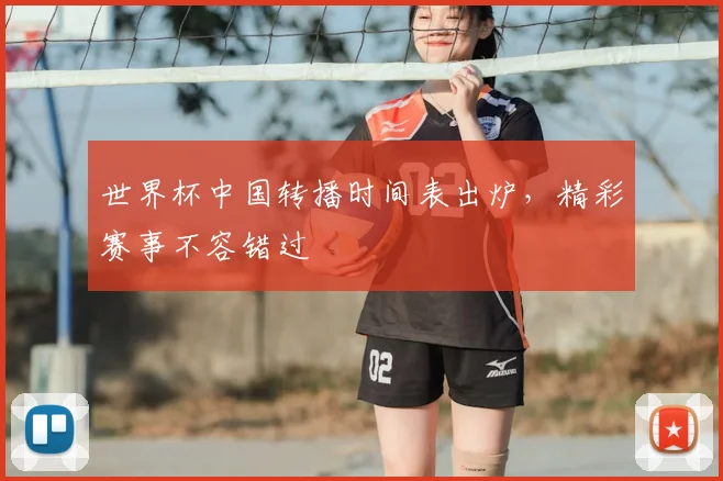 世界杯中国转播时间表出炉，精彩赛事不容错过