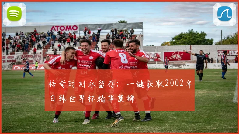 传奇时刻永留存：一键获取2002年日韩世界杯精华集锦