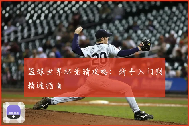 篮球世界杯竞猜攻略：新手入门到精通指南