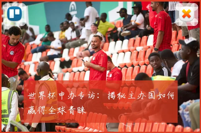 世界杯申办专访：揭秘主办国如何赢得全球青睐