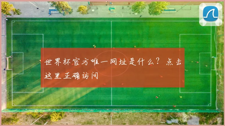 世界杯官方唯一网址是什么？点击这里正确访问