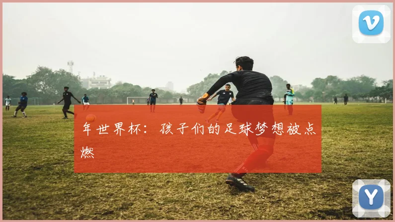 年世界杯：孩子们的足球梦想被点燃
